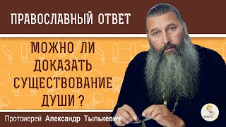 МОЖНО ЛИ ДОКАЗАТЬ СУЩЕСТВОВАНИЕ ДУШИ ?  Протоиерей Александр Тылькевич