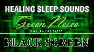 GREEN NOISE SOUND Gelps get Enough Sleep | Effective Noise Blocking |  HEALING SLEEP | BLACK SCREEN