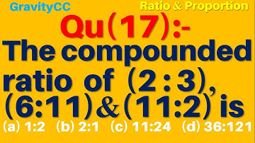 Q17 | The compounded ratio of (2 : 3), (6: 11) and (11 :2) is | Ratio and Proportion