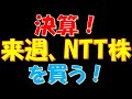 【とんでもない●●！】決算！来週、NTT株を買う！