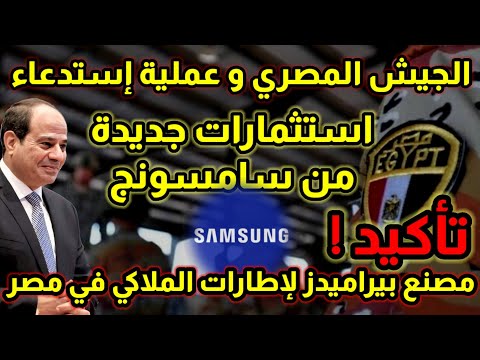 الجيش المصري و استثمارات سامسونج و تأكيد هام من مصنع بيراميدز