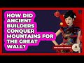 How Did Ancient Builders Conquer Mountains For The Great Wall? - China Cultural Expedition