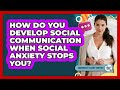 How Do You Develop Social Communication When Social Anxiety Stops You?
