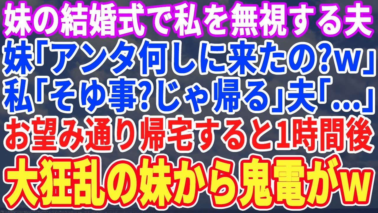 【スカッとする話】妹の結婚式で私を無視する夫。妹「なんであんた来たの？」私「じゃ帰るわ」夫「…」お望み通り帰宅した1時間後、大号泣の妹から電話がｗ【修羅場】【朗読】
