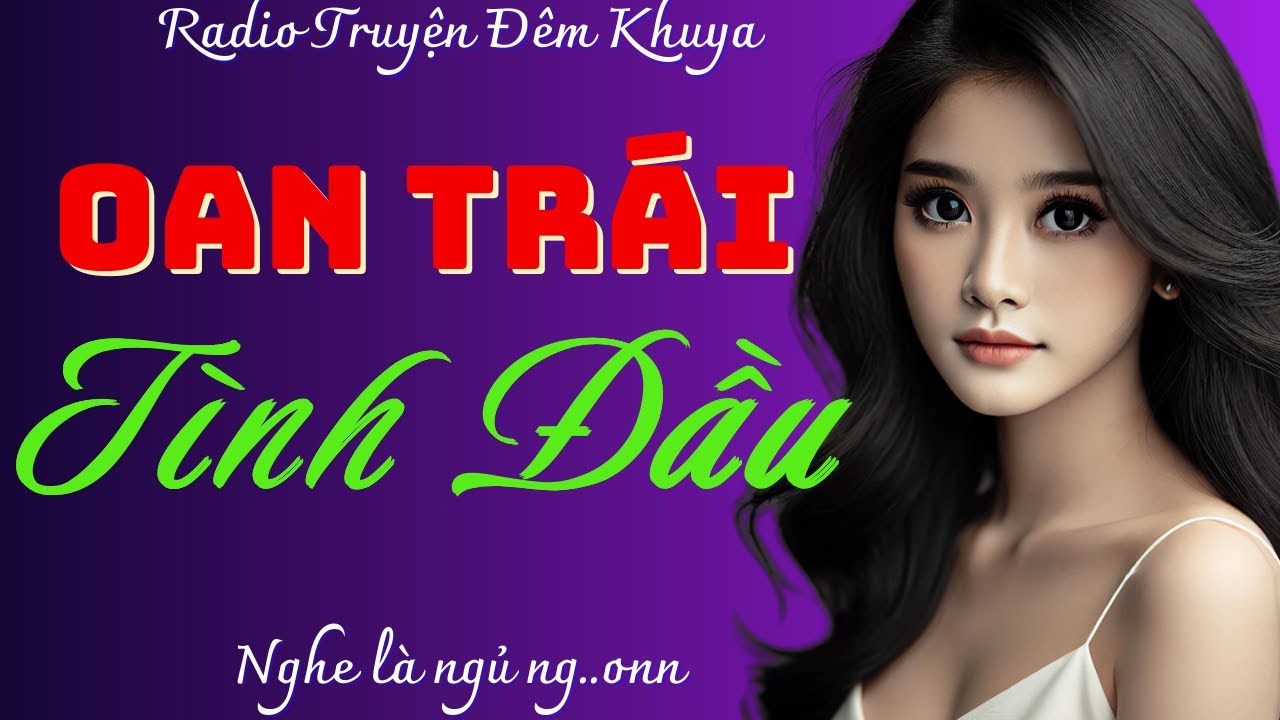 Nghe 5 phút ngủ tới trưa hôm sau: OAN TRÁI TÌNH ĐẦU - Đọc truyện đêm khuya