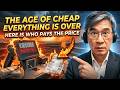 The Age Of Cheap Everything Is Over — Here Is Who Pays The Price