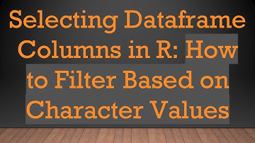 Selecting Dataframe Columns in R: How to Filter Based on Character Values