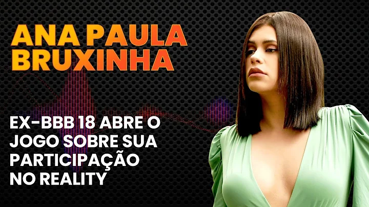 ANA PAULA, A BRUXINHA, EX-BBB 18 ABRE O JOGO SOBRE...