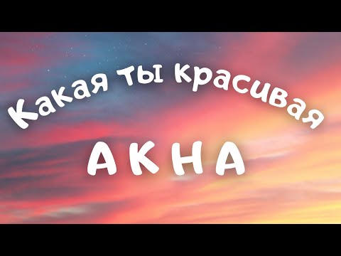 AKHA - Какая ты красивая (текст, караоке, сөзі, lyrics)