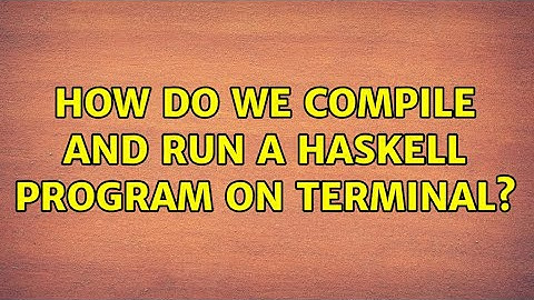 Ubuntu: How do we compile and run a haskell program on terminal?