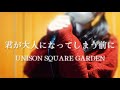 君が大人になってしまう前に-UNISON SQUARE GARDEN-covered by春海ひより
