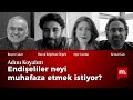 Adını Koyalım (19): Endişeliler neyi muhafaza etmek istiyor?