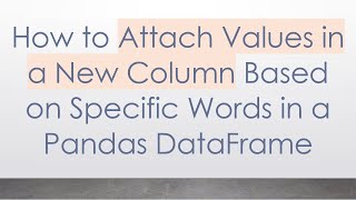 How to Attach Values in a New Column Based on Specific Words in a Pandas DataFrame