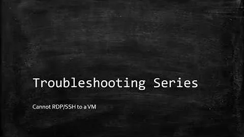 Troubleshooting - Cannot RDP/SSH to a VM issue