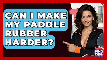 Can I Make My Paddle Rubber Harder? - Ping Pong Prodigy