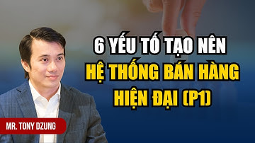 6 YẾU TỐ CỐT LÕI ĐỂ XÂY DỰNG HỆ THỐNG BÁN HÀNG HIỆN ĐẠI (P1)