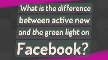 What is the difference between active now and the green light on Facebook?