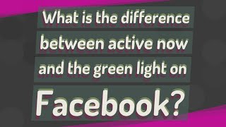 What is the difference between active now and the green light on Facebook?