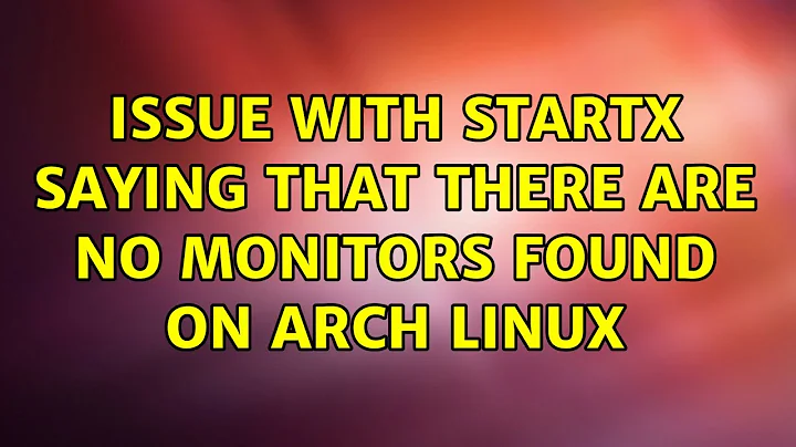 Issue with startx saying that there are no monitors found on Arch Linux (2 Solutions!!)