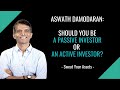 Professor Aswath Damodaran. Should you be an Active or Passive Investor?