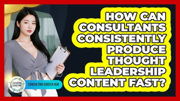 How Can Consultants Consistently Produce Thought Leadership Content Fast? - Consulting Career Hub