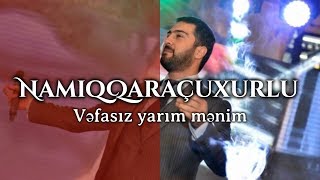 Namiq Qaraçuxurlu - Vəfasız yarım mənim Resimi
