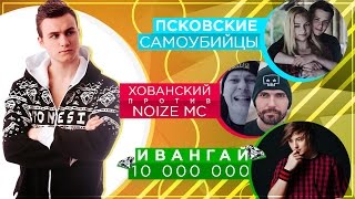 Псковские школьники, ХОВАНСКИЙ vs. Noize MC, ИВАНГАЙ 10 миллионов