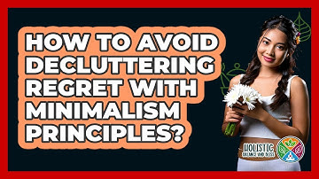 How To Avoid Decluttering Regret With Minimalism Principles? - Holistic Balance And Bliss