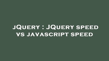 jQuery : JQuery speed vs javascript speed
