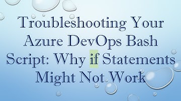 Troubleshooting Your Azure DevOps Bash Script: Why if Statements Might Not Work