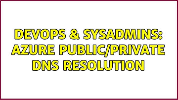 DevOps & SysAdmins: Azure public/private dns resolution
