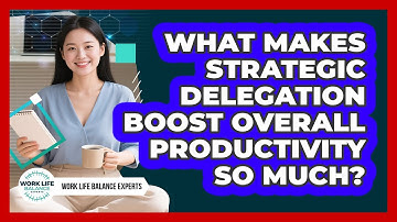 What Makes Strategic Delegation Boost Overall Productivity So Much? - Work Life Balance Experts