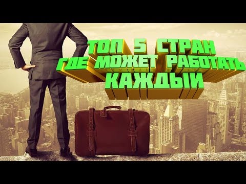 ТОП-5 СТРАН, ГДЕ МОЖНО РАБОТАТЬ КАЖДОМУ