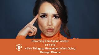 4 Key Things to Remember When Going Through Divorce | Ep #148 Becoming You Again Podcast