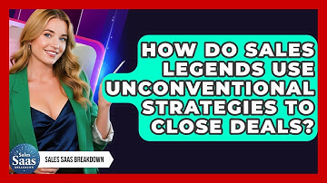 How Do Sales Legends Use Unconventional Strategies To Close Deals? - Sales Saas Breakdown