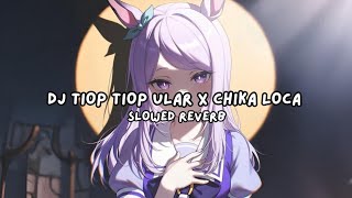 DJ TIOP TIOP ULAR X CHIKA LOCA VIRAL TIKTOK SLOWED REVERB