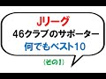 【Jリーグ】 46クラブのサポーター なんでもベスト10 (第1弾)