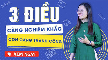 3 ĐIỀU CÀNG NGHIÊM KHẮC CON CÀNG THÀNH CÔNG | NGUYỄN THỊ LANH