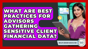 What Are Best Practices For Advisors Gathering Sensitive Client Financial Data?