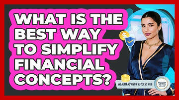 What Is The Best Way To Simplify Financial Concepts? - Wealth Advisor Success Hub