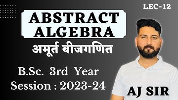 Abstract Algebra lec-12 || Group theory || B.Sc. 3rd year || AJ SIR || aj academics ||अमुर्त बीजगणित