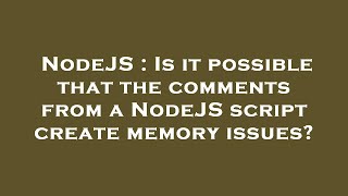 NodeJS : Is it possible that the comments from a NodeJS script create memory issues?