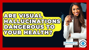 Are Visual Hallucinations Dangerous To Your Health? - Optometry Knowledge Base