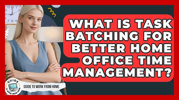 What Is Task Batching For Better Home Office Time Management? - Guide To Work From Home