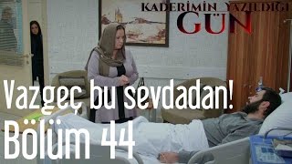 Kaderimin Yazıldığı Gün 44. - Vazgeç Bu Sevdadan