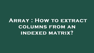 Array : How to extract columns from an indexed matrix