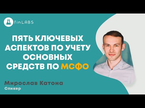 Пять ключевых аспектов по учету Основных средств по МСФО. Спикер Мирослав Катона