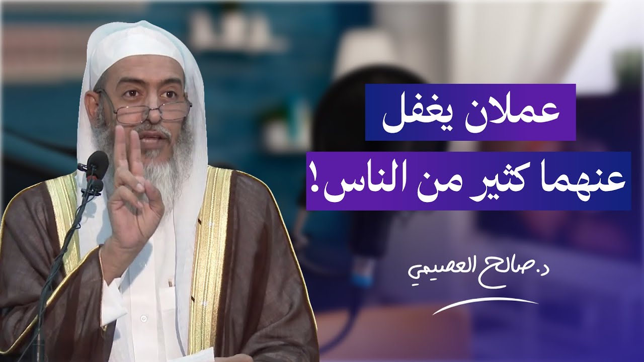 عملان أجرهما عظيم  ويغفل عنهما كثير من الناس | الشيخ صالح العصيمي
