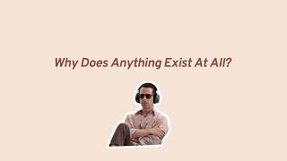 Why Does Anything Exist At All?