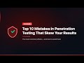 Top 10 Mistakes in Penetration Testing That Skew Your Results